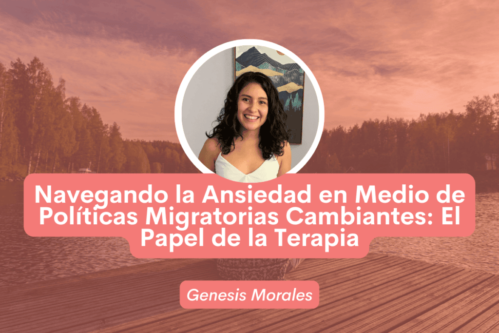 Navegando la Ansiedad en Medio de Políticas Migratorias Cambiantes: El Papel de la Terapia